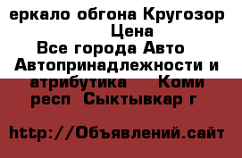 3еркало обгона Кругозор-2 Modernized › Цена ­ 2 400 - Все города Авто » Автопринадлежности и атрибутика   . Коми респ.,Сыктывкар г.